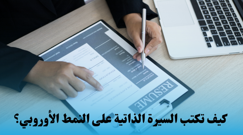 كيف تكتب السيرة الذاتية على النمط الأوروبي؟ - دليلك الكامل